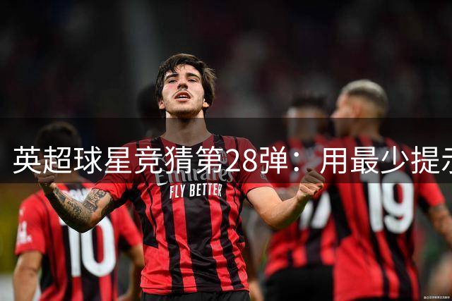 英超球星竞猜第28弹：用最少提示揭晓球员身份