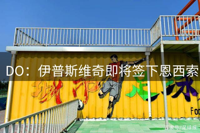 DO：伊普斯维奇即将签下恩西索，总价超3000万欧